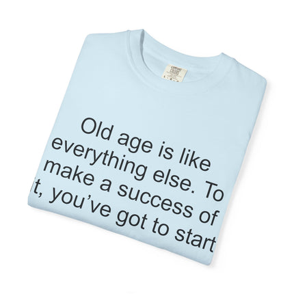 T-Shirt — Theodore Roosevelt Quote: "Old age is like everything else. To make a success of it, you've got to start young."