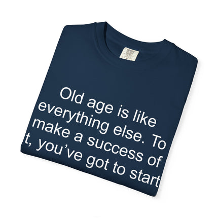 T-Shirt — Theodore Roosevelt Quote: "Old age is like everything else. To make a success of it, you've got to start young."