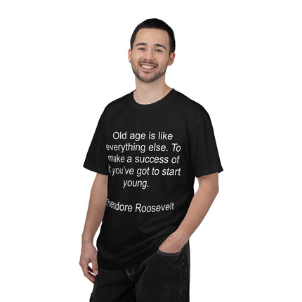 T-Shirt — Theodore Roosevelt Quote: "Old age is like everything else. To make a success of it, you've got to start young."