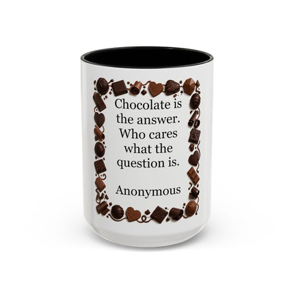 Coffee Mug - "Chocolate is the answer. Who cares what the question is."