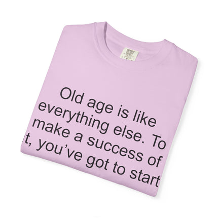 T-Shirt — Theodore Roosevelt Quote: "Old age is like everything else. To make a success of it, you've got to start young."