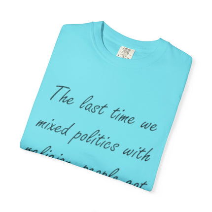 Unisex Garment-Dyed T-Shirt - "The Last Time We Mixed Politics With Religion" Quote