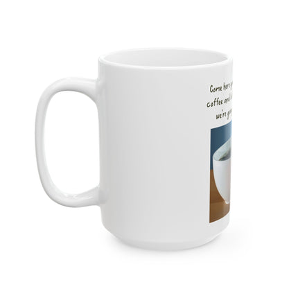Funny Coffee Mug — “Come Here You Big, Beautiful Cup of Coffee” Ceramic Mug (11oz & 15oz)