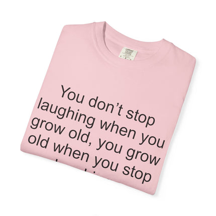 T-Shirt — "You don't stop laughing when you grow old" George Bernard Shaw Quote