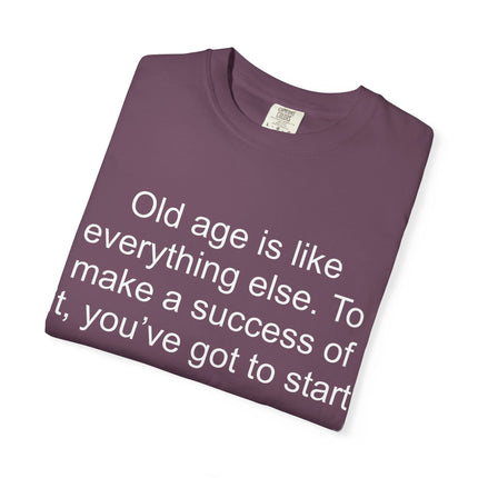 T-Shirt — Theodore Roosevelt Quote: "Old age is like everything else. To make a success of it, you've got to start young."