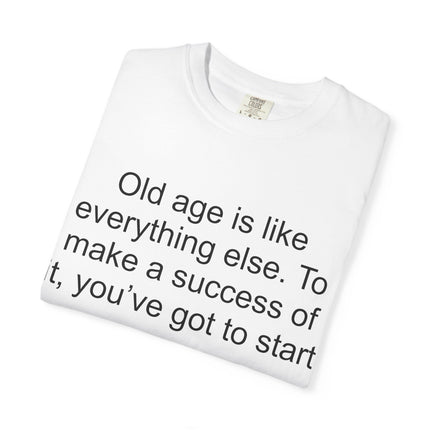 T-Shirt — Theodore Roosevelt Quote: "Old age is like everything else. To make a success of it, you've got to start young."