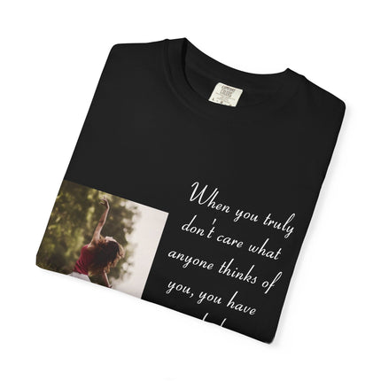 T-Shirt — Photo Print with Inspirational Quote: “When you truly don’t care what anyone thinks…”