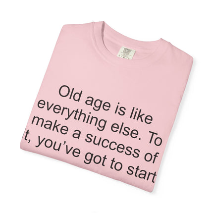T-Shirt — Theodore Roosevelt Quote: "Old age is like everything else. To make a success of it, you've got to start young."