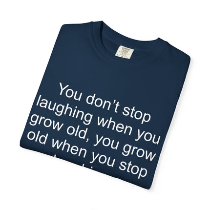 T-Shirt — "You don't stop laughing when you grow old" George Bernard Shaw Quote
