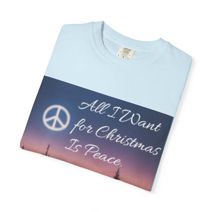 Unisex Garment-Dyed T-Shirt - "All I Want for Christmas Is Peace" - Cozy Holiday Vibe