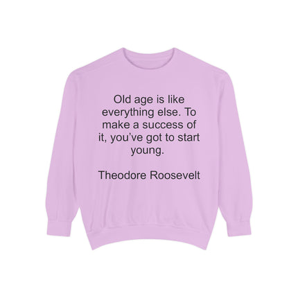 Sweatshirt — "Old age is like everything else. To make a success of it, you've got to start young." — Theodore Roosevelt