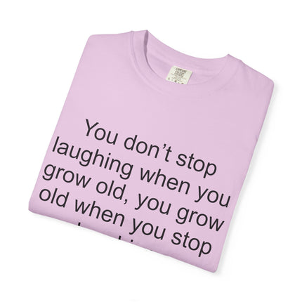 T-Shirt — "You don't stop laughing when you grow old" George Bernard Shaw Quote