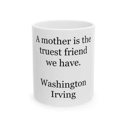 Ceramic Mug - "A mother is the truest friend we have." Washington Irving Quote (11oz, 15oz)