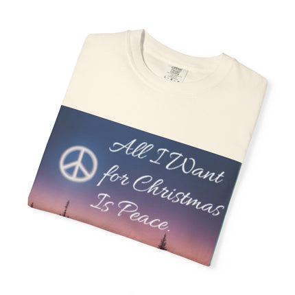 Unisex Garment-Dyed T-Shirt - "All I Want for Christmas Is Peace" - Cozy Holiday Vibe