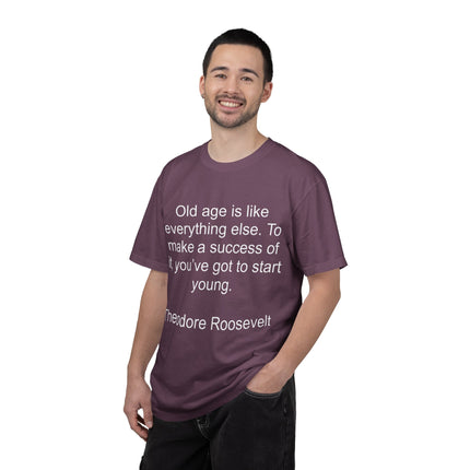 T-Shirt — Theodore Roosevelt Quote: "Old age is like everything else. To make a success of it, you've got to start young."
