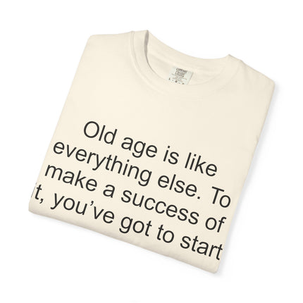 T-Shirt — Theodore Roosevelt Quote: "Old age is like everything else. To make a success of it, you've got to start young."