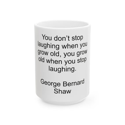 Ceramic Mug — "You don’t stop laughing when you grow old; you grow old when you stop laughing." — George Bernard Shaw (11oz & 15oz)