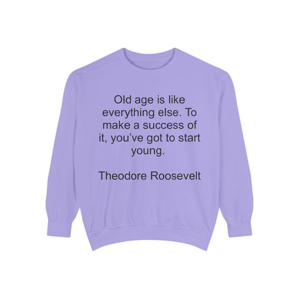 Sweatshirt — "Old age is like everything else. To make a success of it, you've got to start young." — Theodore Roosevelt
