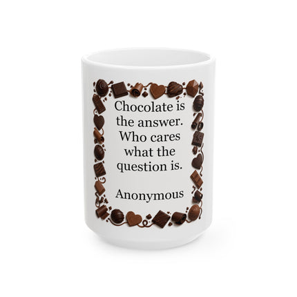 Chocolate Quote Mug - "Chocolate is the answer. Who cares what the question is." Ceramic Coffee Cup (11oz/15oz)