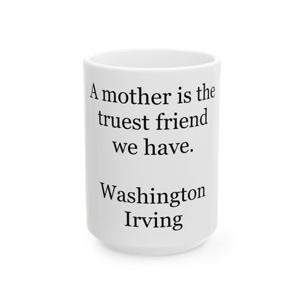 Ceramic Mug - "A mother is the truest friend we have." Washington Irving Quote (11oz, 15oz)