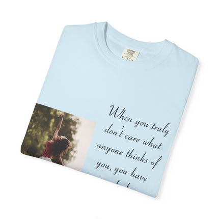T-Shirt — Photo Print with Inspirational Quote: “When you truly don’t care what anyone thinks…”