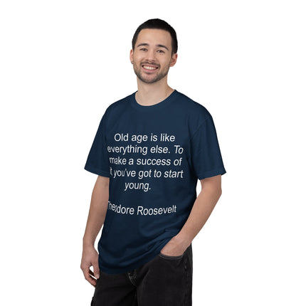 T-Shirt — Theodore Roosevelt Quote: "Old age is like everything else. To make a success of it, you've got to start young."