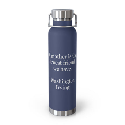 Insulated Bottle – “A mother is the truest friend we have.” Washington Irving – 22oz