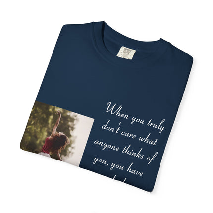 T-Shirt — Photo Print with Inspirational Quote: “When you truly don’t care what anyone thinks…”