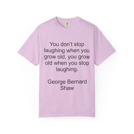 T-Shirt — "You don't stop laughing when you grow old" George Bernard Shaw Quote