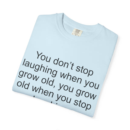 T-Shirt — "You don't stop laughing when you grow old" George Bernard Shaw Quote