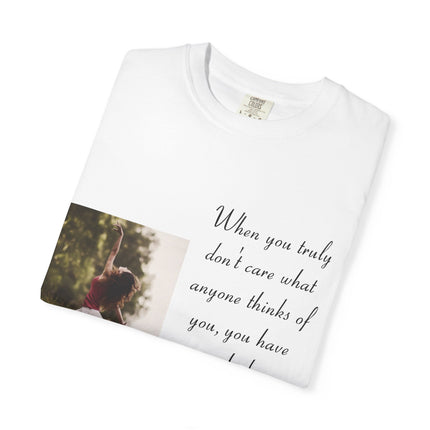 T-Shirt — Photo Print with Inspirational Quote: “When you truly don’t care what anyone thinks…”