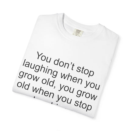 T-Shirt — "You don't stop laughing when you grow old" George Bernard Shaw Quote