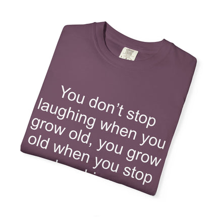 T-Shirt — "You don't stop laughing when you grow old" George Bernard Shaw Quote