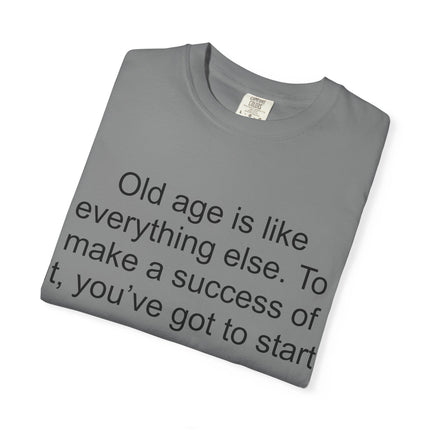 T-Shirt — Theodore Roosevelt Quote: "Old age is like everything else. To make a success of it, you've got to start young."