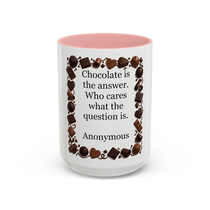 Coffee Mug - "Chocolate is the answer. Who cares what the question is."