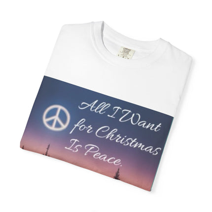 Unisex Garment-Dyed T-Shirt - "All I Want for Christmas Is Peace" - Cozy Holiday Vibe