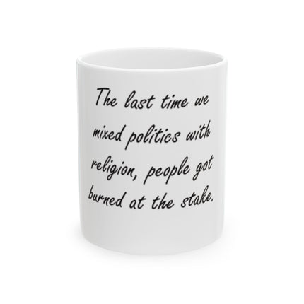 Ceramic Mug — "The last time we mixed politics with religion, people got burned at the stake."