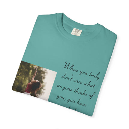 T-Shirt — Photo Print with Inspirational Quote: “When you truly don’t care what anyone thinks…”