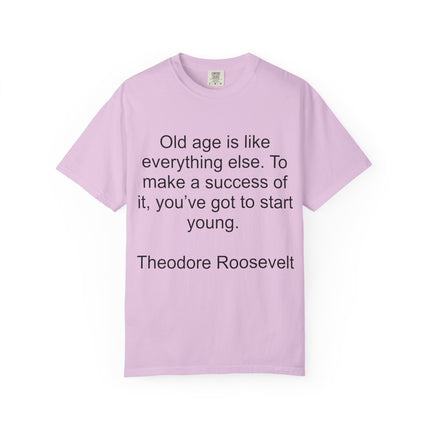 T-Shirt — Theodore Roosevelt Quote: "Old age is like everything else. To make a success of it, you've got to start young."