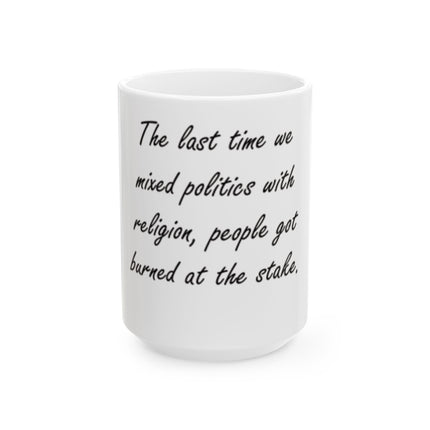 Ceramic Mug — "The last time we mixed politics with religion, people got burned at the stake."